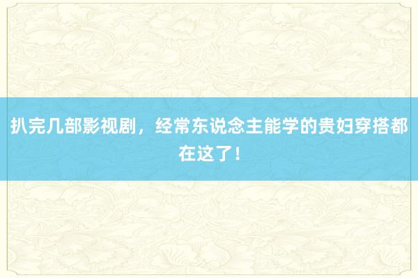 扒完几部影视剧，经常东说念主能学的贵妇穿搭都在这了！