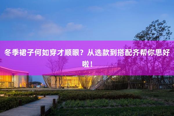 冬季裙子何如穿才顺眼？从选款到搭配齐帮你思好啦！
