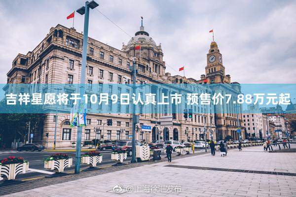 吉祥星愿将于10月9日认真上市 预售价7.88万元起