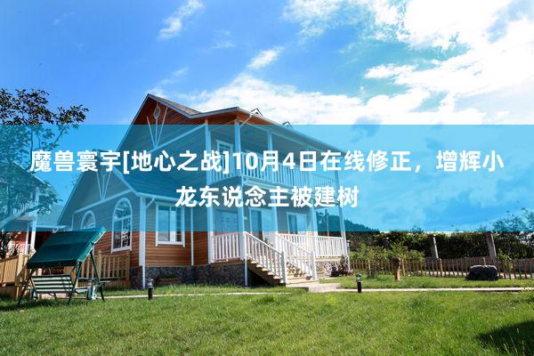 魔兽寰宇[地心之战]10月4日在线修正，增辉小龙东说念主被建树