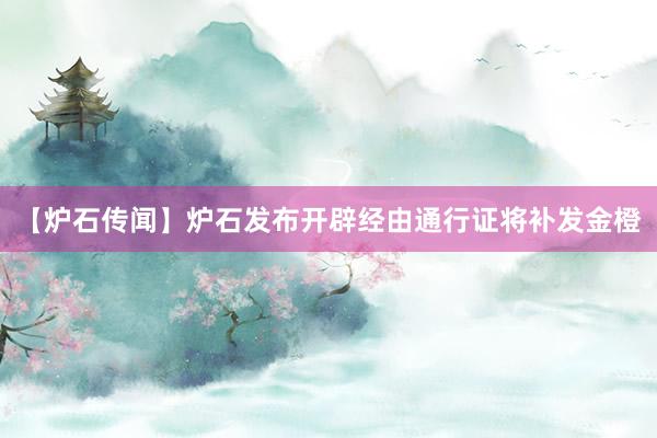 【炉石传闻】炉石发布开辟经由通行证将补发金橙