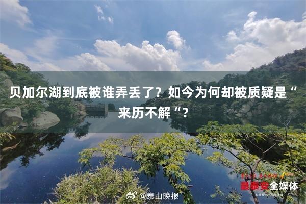 贝加尔湖到底被谁弄丢了？如今为何却被质疑是“来历不解“？