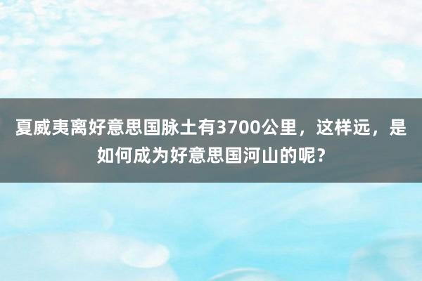 夏威夷离好意思国脉土有3700公里，这样远，是如何成为好意思国河山的呢？