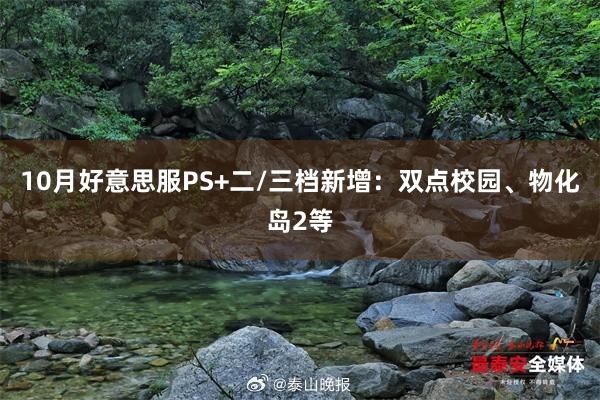 10月好意思服PS+二/三档新增：双点校园、物化岛2等