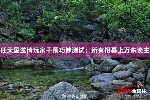 任天国邀请玩家干预巧妙测试：所有招募上万东谈主