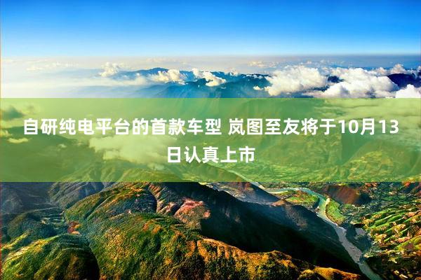 自研纯电平台的首款车型 岚图至友将于10月13日认真上市