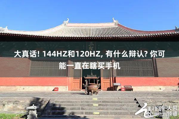 大真话! 144HZ和120HZ, 有什么辩认? 你可能一直在瞎买手机