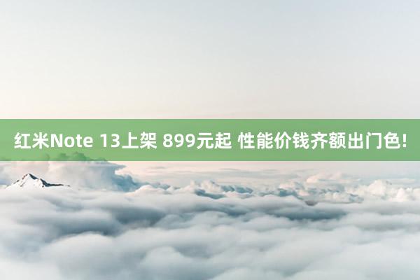 红米Note 13上架 899元起 性能价钱齐额出门色!