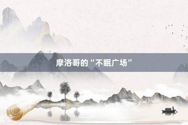 摩洛哥的“不眠广场”