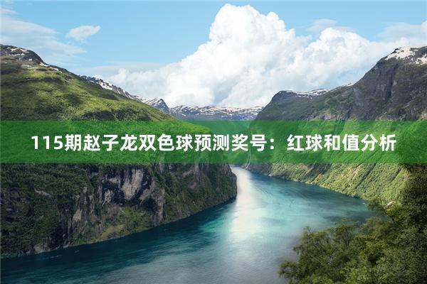 115期赵子龙双色球预测奖号：红球和值分析