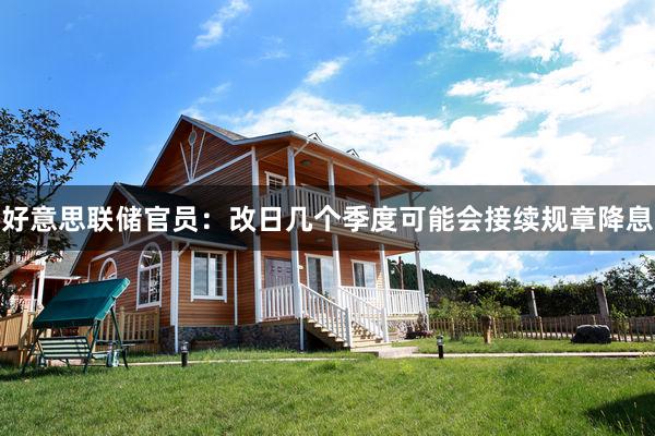 好意思联储官员：改日几个季度可能会接续规章降息