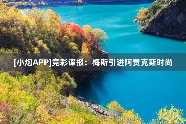 [小炮APP]竞彩谍报：梅斯引进阿贾克斯时尚