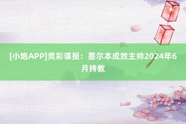 [小炮APP]竞彩谍报：墨尔本成效主帅2024年6月持教
