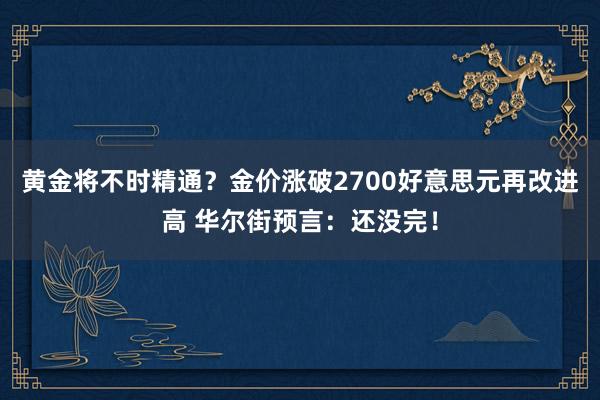 黄金将不时精通？金价涨破2700好意思元再改进高 华尔街预言：还没完！