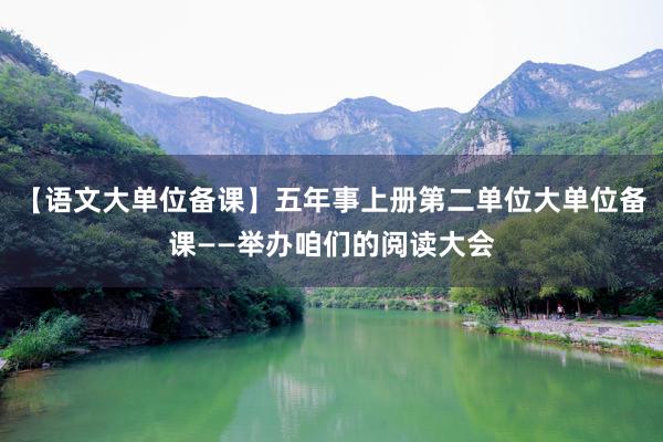 【语文大单位备课】五年事上册第二单位大单位备课——举办咱们的阅读大会