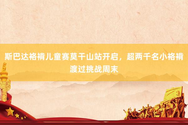 斯巴达袼褙儿童赛莫干山站开启，超两千名小袼褙渡过挑战周末