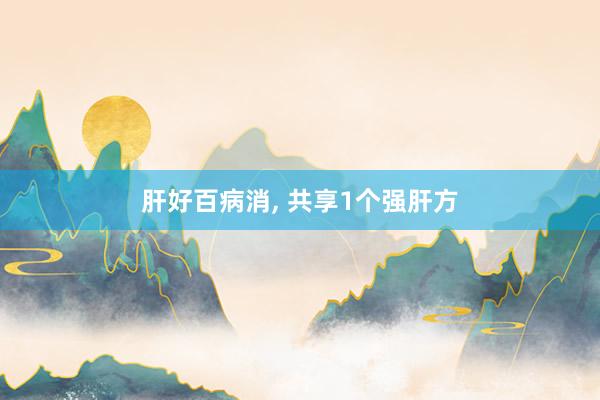 肝好百病消, 共享1个强肝方