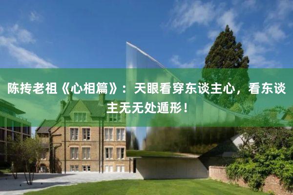 陈抟老祖《心相篇》：天眼看穿东谈主心，看东谈主无无处遁形！