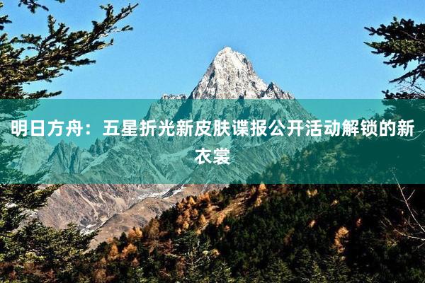 明日方舟：五星折光新皮肤谍报公开活动解锁的新衣裳
