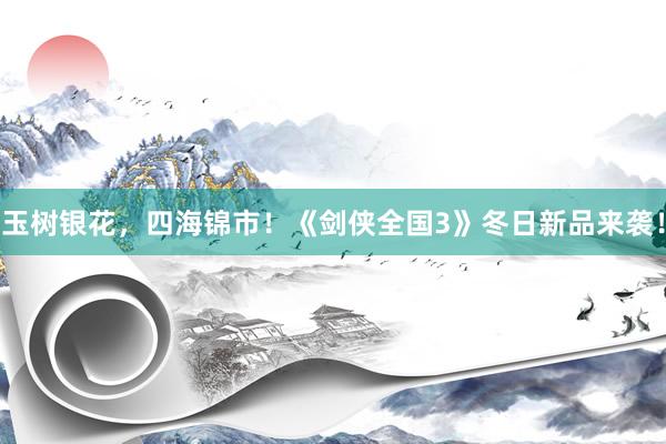 玉树银花，四海锦市！《剑侠全国3》冬日新品来袭！