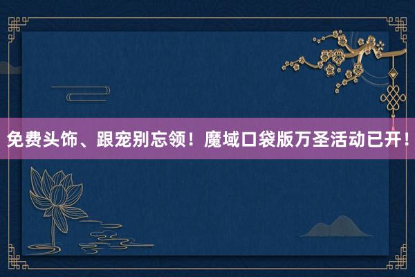 免费头饰、跟宠别忘领！魔域口袋版万圣活动已开！