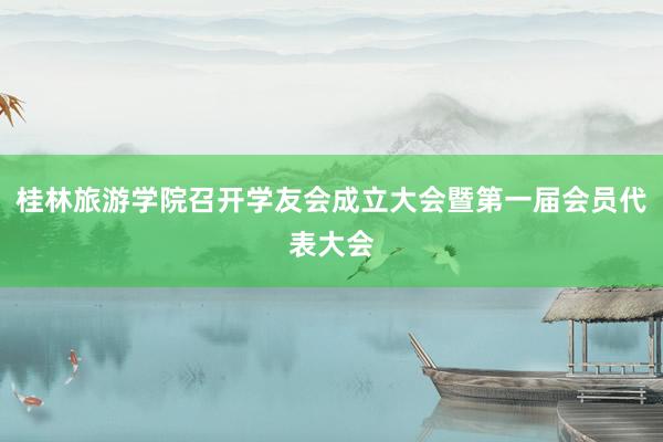 桂林旅游学院召开学友会成立大会暨第一届会员代表大会