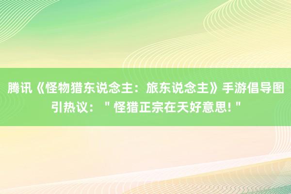 腾讯《怪物猎东说念主：旅东说念主》手游倡导图引热议：＂怪猎正宗在天好意思!＂