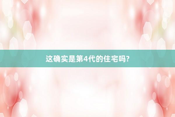 这确实是第4代的住宅吗?