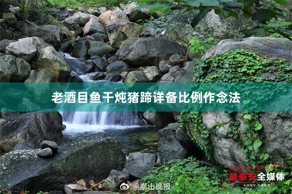 老酒目鱼干炖猪蹄详备比例作念法