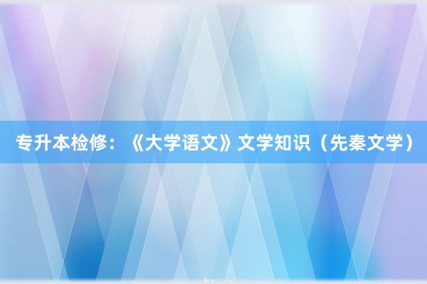 专升本检修：《大学语文》文学知识（先秦文学）