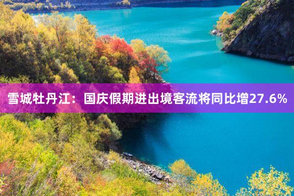 雪城牡丹江：国庆假期进出境客流将同比增27.6%