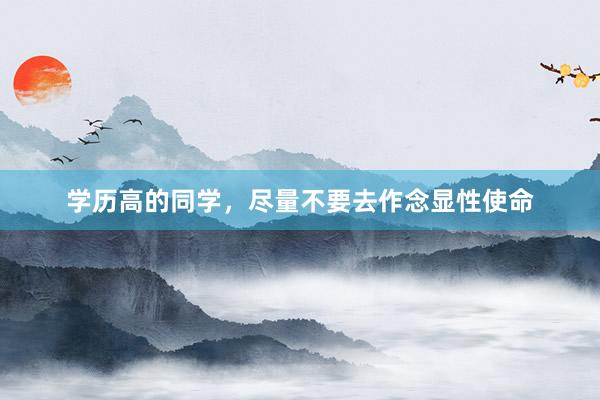 学历高的同学,尽量不要去作念显性使命