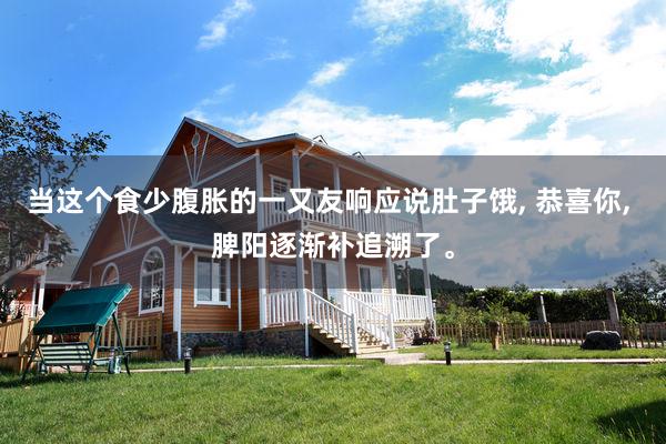 当这个食少腹胀的一又友响应说肚子饿, 恭喜你, 脾阳逐渐补追溯了。