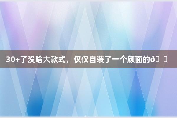 30+了没啥大款式，仅仅自装了一个颜面的🏠