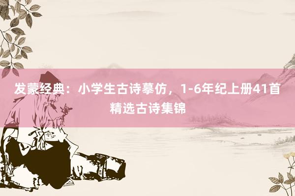 发蒙经典：小学生古诗摹仿，1-6年纪上册41首精选古诗集锦