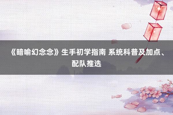 《暗喻幻念念》生手初学指南 系统科普及加点、配队推选