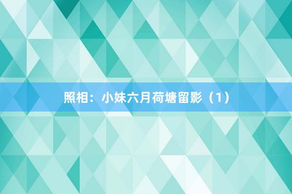 照相：小妹六月荷塘留影（1）